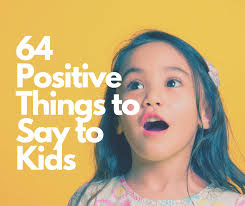 It was once said that the moral test of government is how that government treats those who are in the dawn of life the children. 64 Positive Things To Say To Kids
