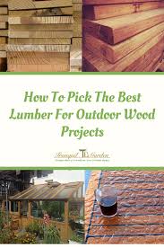How To Pick The Best Lumber For Your Outdoor Wood Projects Outdoor Wood Projects Greenhouse Plans Outdoor Wood