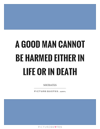 A Good Man Cannot Be Harmed Either In Life Or In Death Picture Quotes