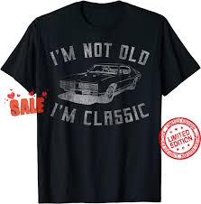 Level up to s3 and explore more rewards. I M Not Old I M Classic Funny Car Graphic Mens Womens Shirt