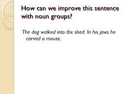 They can be the subject or object of a verb. Noun Groups