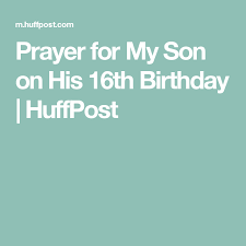 Birthday Prayer For My Son From Mom Prayer For My Son On His 16th Birthday Huffpost Birthday Wishes For Mom 16th Birthday Prayer For My Son