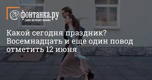 Maybe you would like to learn more about one of these? Kakoj Segodnya Prazdnik Vosemnadcat I Eshe Odin Povod Otmetit 12 Iyunya Obshestvo Novosti Sankt Peterburga Fontanka Ru