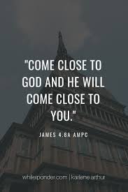 Come Close To God And He Will Come Close To You James 4 8a Ampc Scripture God S Word Quotes About God Biblical Quotes Christian Quotes Inspirational