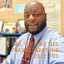 Mr. Waters' SEL Praxis Capstone Project 101: From Classroom To Podcast
