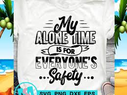 Download My Alone Time Is For Everyone S Safety Svg Funny Svg Quote Svg T Shirt Design To Buy Buy T Shirt Designs