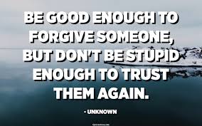Be Good Enough To Forgive Someone But Don T Be Stupid Enough To Trust Them Again Unknown Quotespedia Org
