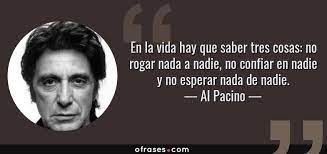 Al Pacino En La Vida Hay Que Saber Tres Cosas No Rogar Nada A Nadie No Confiar En Nadie Y No Esperar Nada De