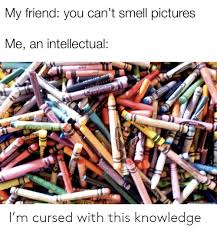 From this formula you can artificially recreate the precise odour, according to radcliffe. My Friend You Can T Smell Pictures Me An Intellectual Crayola Nagenta Ear Ecain Wwwce Com Ayo Rew I M Cursed With This Knowledge Smell Meme On Me Me