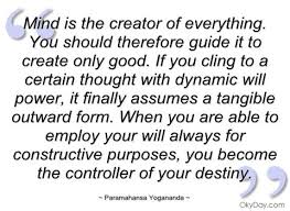 You will be astonished to see how uncomplicated and happy your life can become.', and 'you may control a mad elephant. Mind Is The Creator Of Everything Paramahansa Yogananda Quotes And Sayings Yogananda Quotes Paramahansa Yogananda Quotes Paramahansa Yogananda