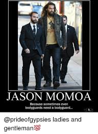 Jason momoa is so massive his body guards look like aggro that follows an important enemy for a so many questions. Jason Momoa Because Sometimes Even Bodyguards Need A Bodyguard Ladies And Gentleman Meme On Me Me