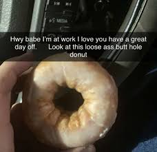 Ff Yo Hwy Babe I M At Work I Love You Have Great Day Off Look At This Loose Ass Butt Hole Donut Meme Video Gifs Bootyhole Meme Guysbelike Meme