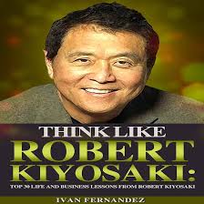 Think Like Robert Kiyosaki: Top 30 Life and Business Lessons from Robert  Kiyosaki