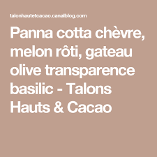Panna Cotta Chevre Melon Roti Gateau Olive Transparence Basilic Talons Hauts Cacao Panna Cotta Recettes De Cuisine Et Blog Cuisine
