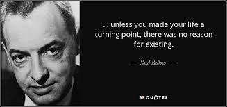 Turning point famous quotes & sayings: Saul Bellow Quote Unless You Made Your Life A Turning Point There