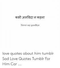 Check spelling or type a new query. à¤•à¤­ à¤…à¤²à¤µ à¤¦ à¤¨ à¤•à¤¹à¤¨ Never Say Goodbye Love Quotes About Him Tumblr Sad Love Quotes Tumblr For Him Car Love Meme On Awwmemes Com