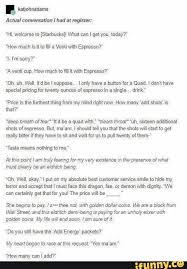 Bb Satonnauams Actual Conversation I Had At Register Hi Welcome To Starbuicks What Can I Get You Today How Much Is Itto Fl A Venti With Espresso Im Tumblr Funny Funny