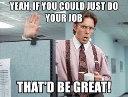 Here's why your office job quietly hates you — and is killing you slowly. Yeah If You Could Just Do Your Job That D Be Great Office Space Yeah Do Your Job Meme Generator
