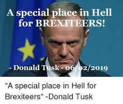 20 tusk memes ranked in order of popularity and relevancy. A Special Place In Hell For Brexiteers Donald Tusk O6022019 A Special Place In Hell For Brexiteers Donald Tusk Tusk Meme On Me Me