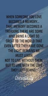 When Someone You Love Becomes A Memory That Memory Becomes A Treasure There Are Some Who Bring A Light So Great To T How To Become Bring It On When Someone