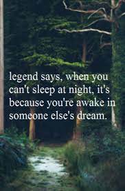 Legend Says When You Can T Sleep At Night It S Because You Re Awake In Someone Else S Dream Cant Sleep At Night Sayings Words