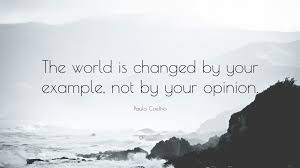 Paulo Coelho Quote The World Is Changed By Your Example Not By Your Opinion