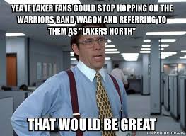 The most exciting nba stream games are avaliable for free at nbafullmatch.com in hd. Yea If Laker Fans Could Stop Hopping On The Warriors Band Wagon And Referring To Them As Lakers North That Would Be Great Lakers North Make A Meme