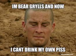 Better drink my own piss. Bear Grylls Memes Posts Facebook
