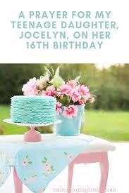 On your 16th birthday i wish you this wonderful world and gift you myself all over again do well, my child there are no miracles in life no khargu rabbits samurais who come & rescue you from distress my silly nonsensical stories documents similar to for my daughter on her 16th birthday. A Prayer For My Teenage Daughter Jocelyn On Her 16th Birthday Encouraging Truth