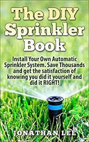Installation can be costly and problematic if you choose to do it yourself. The Diy Sprinkler Book Install Your Own Automatic Sprinkler System Save Thousands And Get The Satisfaction Of Knowing You Did It Yourself And Did It Own Automatic Sprinkler System Lawn Care