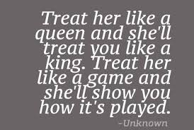 Treat Her Like A Queen And She Ll Treat You Like A King Treat Her Like A Game And She Ll Show You How It S Played Queen Quotes King Quotes Badass Quotes