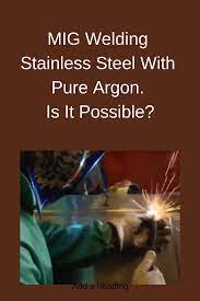 Can You Mig Weld Stainless Steel With Pure Argon Welding Mig Welding Stainless Steel Welding