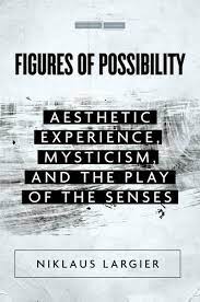 Nevertheless, the exact nature of aesthetic experience—even the idea . Figures Of Possibility Aesthetic Experience Mysticism And The Play Of The Senses Niklaus Largier