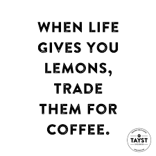 In life they're not going to serve you lemons, they're going to serve you lemonade; When Life Give You Lemons Trade Them For Coffee Quotes Funny Coffee Quotes Funny Coffee Quotes Funny Coffee Quotes