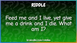 Feed me and I live, yet give me a drink and I die. What am I? - Riddle &  Answer - Brainzilla
