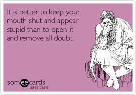 It Is Better To Keep Your Mouth Shut And Appear Stupid Than To Open It And Remove All Doubt Cry For Help Ecard