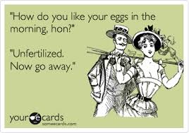 From the film rich, young and pretty (1951) How Do You Like Your Eggs In The Morning Hon Unfertilized Now Go Away Flirting Ecard