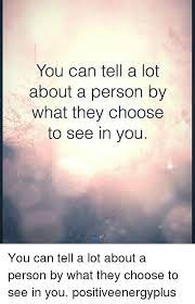 You Can Tell A Lot About A Person By What They Choose To See In You You Can Tell A Lot About A Person By What They Choose To See In You