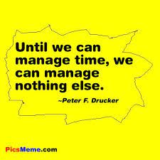 Until We Can Manage Time We Can Manage Nothing Else Peter F Drucker Manager Quotes Time Management Quotes Time Quotes