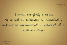 Browse +200.000 popular quotes by author, topic, profession. Johnny Depp Quote I Think Everybody S Weird We Should All Celebrate Our Individuality And Not Coolnsmart
