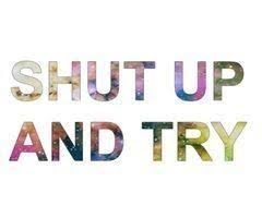 Shut Up And Try Words Quotes Inspirational Quotes Inspirational Words