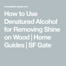 How To Use Denatured Alcohol For Removing Shine On Wood Staining Wood Alcohol Wood