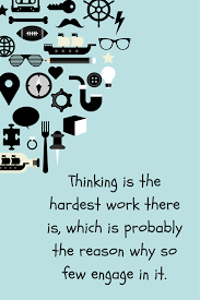 Thinking Is The Hardest Work There Is Which Is Probably The Reason Why So Few Engage In It
