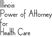 The form itself has been renamed 'my power of attorney for health care' (no reference to illinois) and reformatted partly in a q&a style intended to look less like a legal document. Illinois Power Of Attorney For Health Care Gets Makeover In 2015 Law Offices Of Jeffrey R Gottlieb Llc