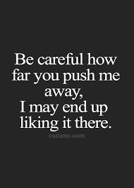 Be Careful How Far You Push Me Away I May End Up Liking It There I Dedicate This To My Big Brother I Don T Feel Like You R Words Life Quotes Words