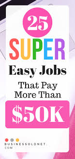 25 Super Easy Jobs That Pay More Than 50k Easy Jobs Make Money Now How To Get Money