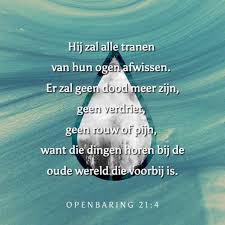 Hij Zal Alle Tranen Van Hun Ogen Afwissen Er Zal Geen Dood Meer Zijn Geen Verdriet Geen Rouw Of Pijn Want Die Dingen Horen Bij De Oude Rouw Verdrietig Dood