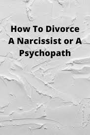 How To Divorce A Narcissist Or A Psychopath In 2020 Narcissist Narcissist Father What Is A Narcissist