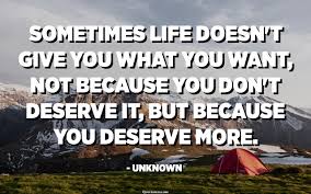 We did not find results for: Sometimes Life Doesn T Give You What You Want Not Because You Don T Deserve It But Because You Deserve More Unknown Quotespedia Org