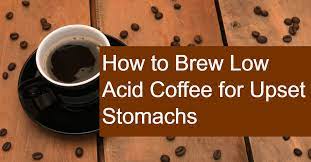 Find Out How To Brew Low Acid Coffee For Upset Stomachs